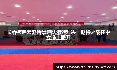 长春与连云港跆拳道队激烈对决，期待之战在中立场上展开