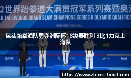 包头跆拳道队勇夺洲际杯18决赛胜利 3比1力克上海队