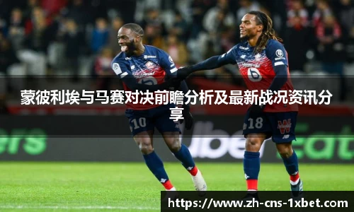 蒙彼利埃与马赛对决前瞻分析及最新战况资讯分享